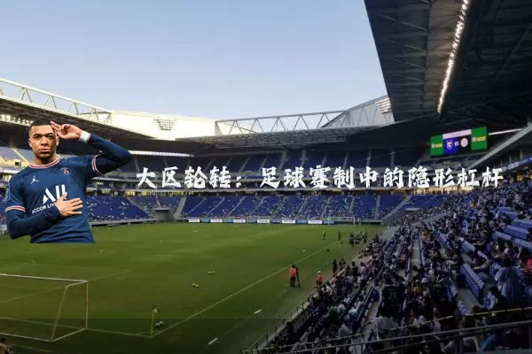 大区轮转：足球赛制中的隐形杠杆
