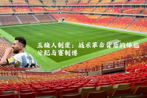 五换人制度:战术革命背后的体能分配与赛制博弈