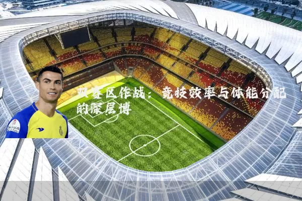双赛区作战:竞技效率与体能分配的深层博弈