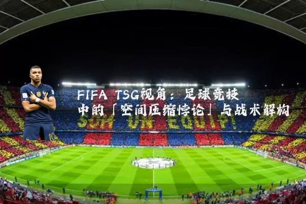FIFA TSG视角：足球竞技中的「空间压缩悖论」与战术解构