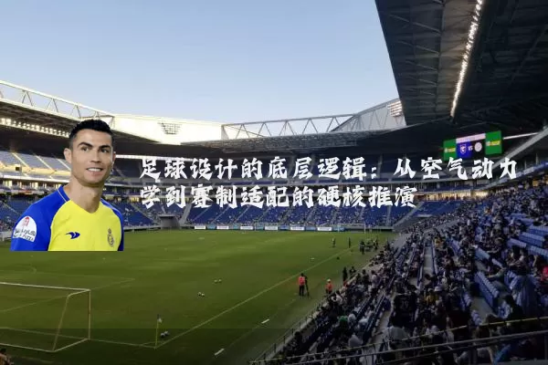 足球设计的底层逻辑：从空气动力学到赛制适配的硬核推演